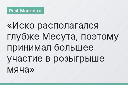 Иско располагался глубже Месута, поэтому принимал большее участие в розыгрыше мяча