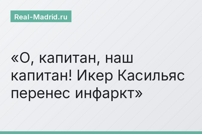 О, капитан, наш капитан! Икер Касильяс перенес инфаркт