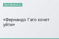 Фернандо Гаго хочет уйти