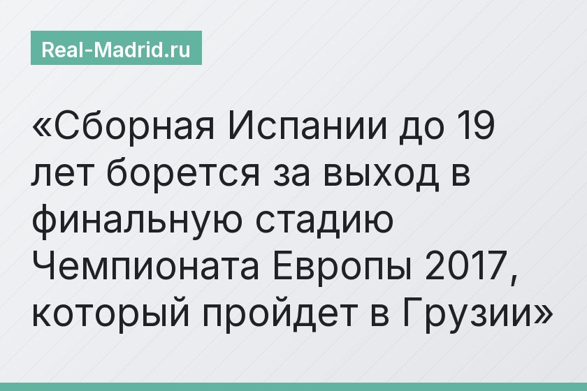 Сборная Испании до 19 лет борется за выход в финальную стадию Чемпионата Европы 2017, который пройдет в Грузии