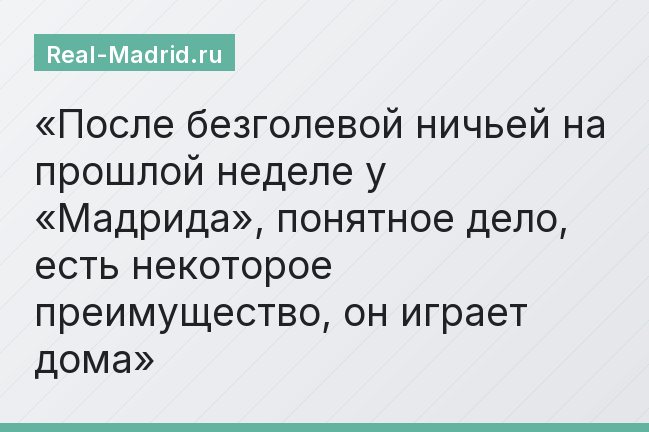 После безголевой ничьей на прошлой неделе у «Мадрида», понятное дело, есть некоторое преимущество, он играет дома