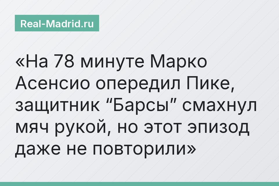 На 78 минуте Марко Асенсио опередил Пике, защитник “Барсы” смахнул мяч рукой, но этот эпизод даже не повторили