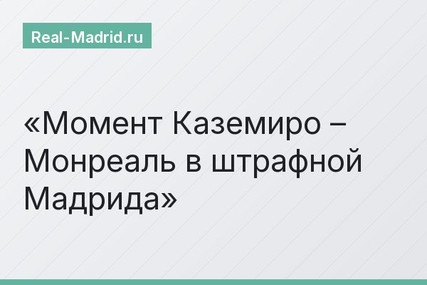 Момент Каземиро – Монреаль в штрафной Мадрида