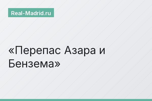 Перепас Азара и Бензема