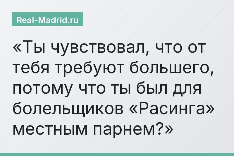 Ты чувствовал, что от тебя требуют большего, потому что ты был для болельщиков «Расинга» местным парнем?