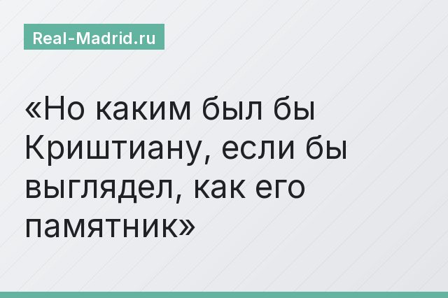 Но каким был бы Криштиану, если бы выглядел, как его памятник