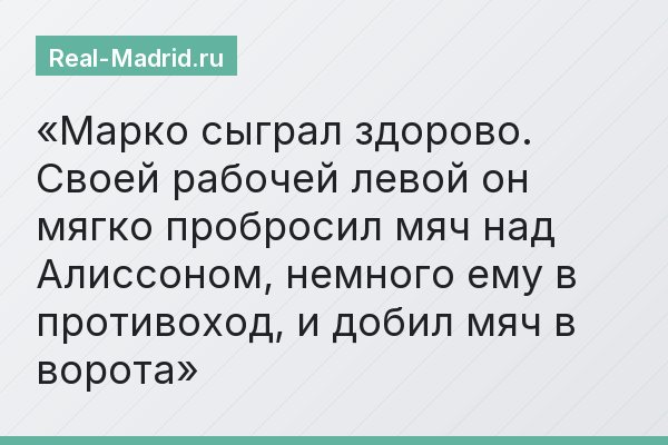 Марко сыграл здорово. Своей рабочей левой он мягко пробросил мяч над Алиссоном, немного ему в противоход, и добил мяч в ворота