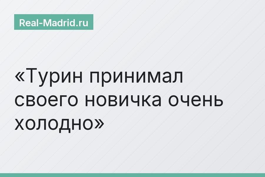 Турин принимал своего новичка очень холодно