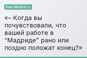 – Когда вы почувствовали, что вашей работе в “Мадриде” рано или поздно положат конец?