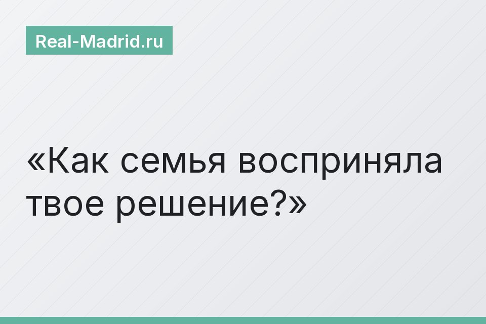 Как семья восприняла твое решение?