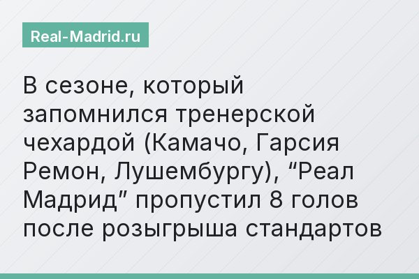 В сезоне, который запомнился тренерской чехардой (Камачо, Гарсия Ремон, Лушембургу), “Реал Мадрид” пропустил 8 голов после розыгрыша стандартов