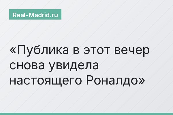 Публика в этот вечер снова увидела настоящего Роналдо
