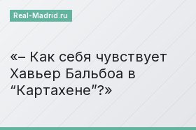 – Как себя чувствует Хавьер Бальбоа в “Картахене”?