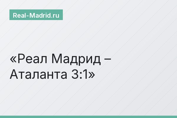 Реал Мадрид – Аталанта 3:1