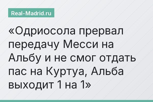 Одриосола прервал передачу Месси на Альбу и не смог отдать пас на Куртуа, Альба выходит 1 на 1