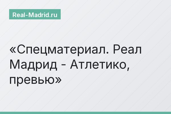 Спецматериал. Реал Мадрид - Атлетико, превью