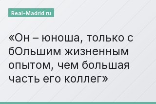 Он – юноша, только с бОльшим жизненным опытом, чем большая часть его коллег
