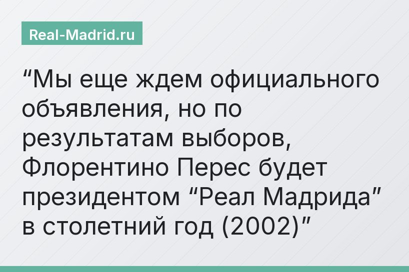 “Мы еще ждем официального объявления, но по результатам выборов, Флорентино Перес будет президентом “Реал Мадрида” в столетний год (2002)”