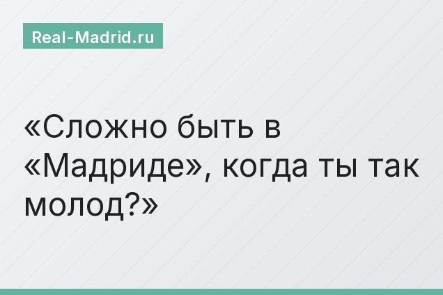 Сложно быть в «Мадриде», когда ты так молод?