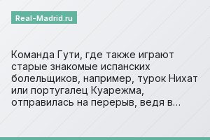 Команда Гути, где также играют старые знакомые испанских болельщиков, например, турок Нихат или португалец Куарежма, отправилась на перерыв, ведя в…