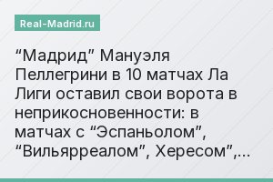 “Мадрид” Мануэля Пеллегрини в 10 матчах Ла Лиги оставил свои ворота в неприкосновенности: в матчах с “Эспаньолом”, “Вильярреалом”, Хересом”,…