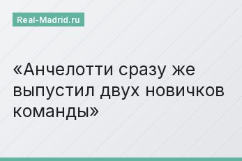 Анчелотти сразу же выпустил двух новичков команды