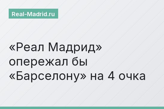 «Реал Мадрид» опережал бы «Барселону» на 4 очка