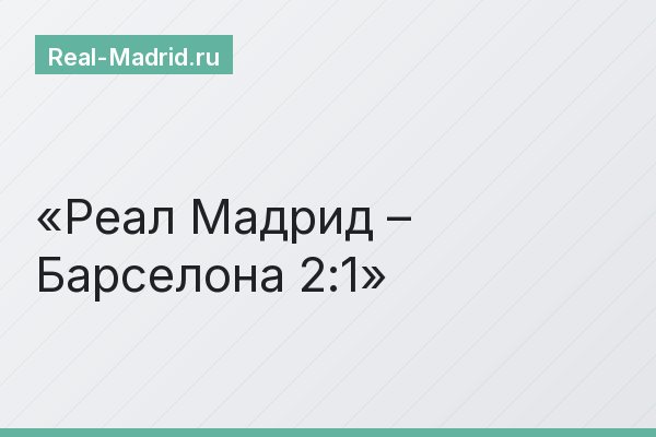 Реал Мадрид – Барселона 2:1