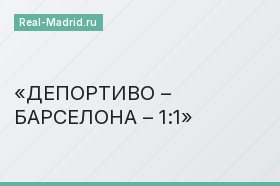 ДЕПОРТИВО – БАРСЕЛОНА – 1:1
