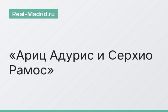 Ариц Адурис и Серхио Рамос