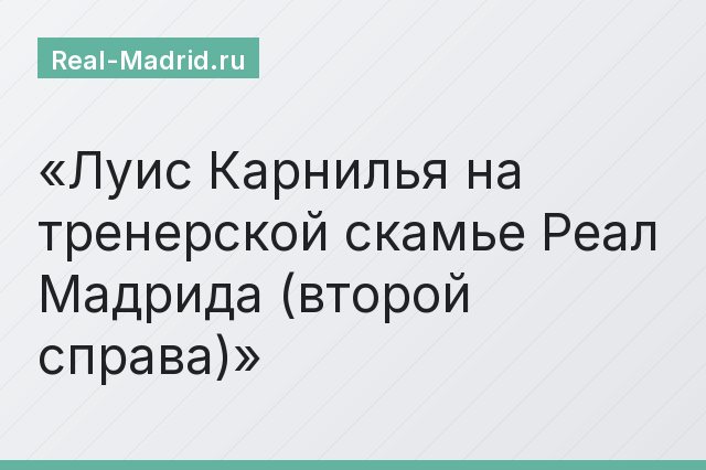 Луис Карнилья на тренерской скамье Реал Мадрида (второй справа) Луис Карнилья на тренерской скамье Реал Мадрида (второй справа)
