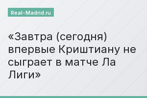 Завтра (сегодня) впервые Криштиану не сыграет в матче Ла Лиги