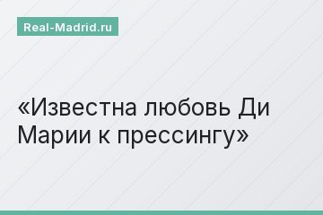 Известна любовь Ди Марии к прессингу