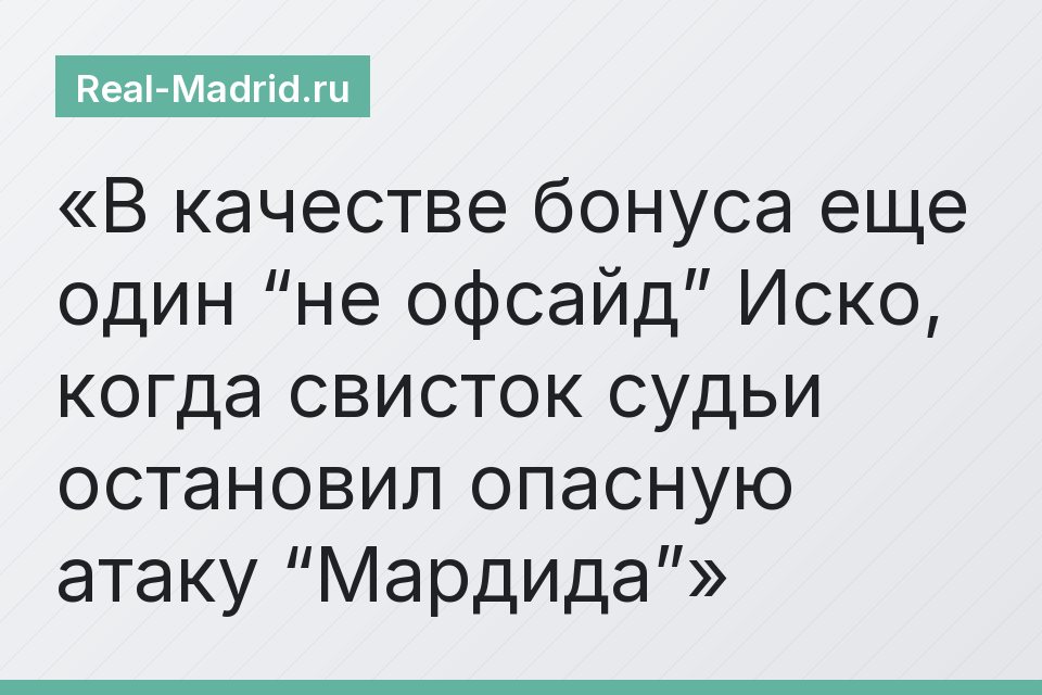 В качестве бонуса еще один “не офсайд” Иско, когда свисток судьи остановил опасную атаку “Мардида”