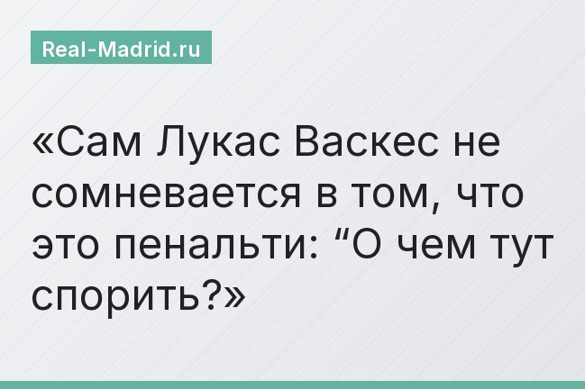 Сам Лукас Васкес не сомневается в том, что это пенальти: “О чем тут спорить?