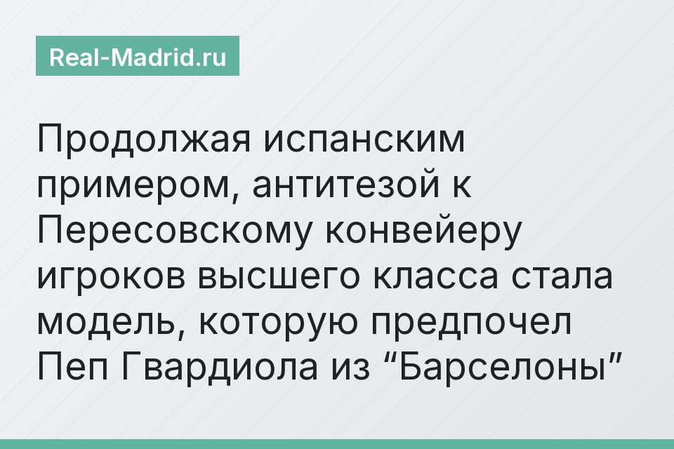Продолжая испанским примером, антитезой к Пересовскому конвейеру игроков высшего класса стала модель, которую предпочел Пеп Гвардиола из “Барселоны”