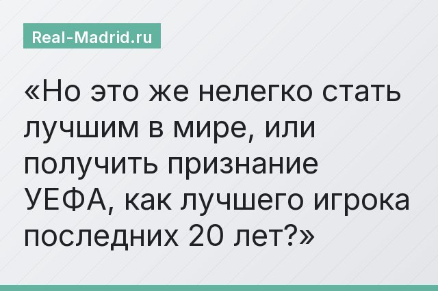 Но это же нелегко стать лучшим в мире, или получить признание УЕФА, как лучшего игрока последних 20 лет?