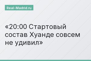 20:00 Стартовый состав Хуанде совсем не удивил