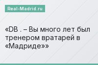 DB . – Вы много лет был тренером вратарей в «Мадриде»