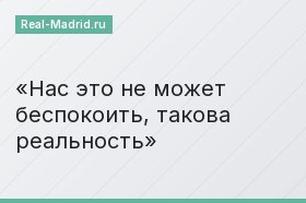 Нас это не может беспокоить, такова реальность