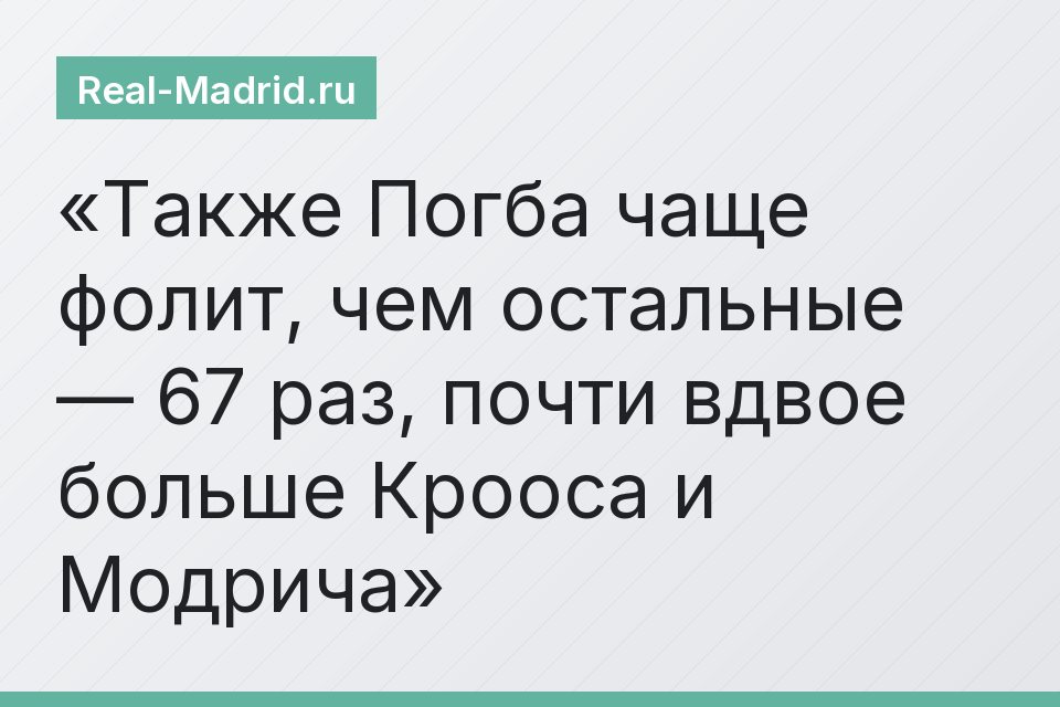Также Погба чаще фолит, чем остальные — 67 раз, почти вдвое больше Крооса и Модрича