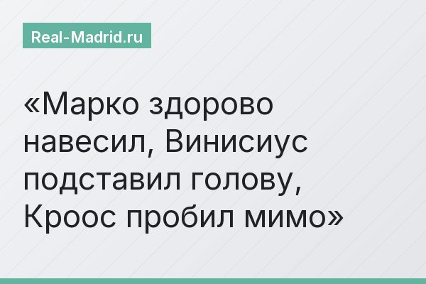 Марко здорово навесил, Винисиус подставил голову, Кроос пробил мимо