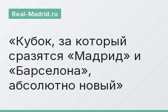 Кубок, за который сразятся «Мадрид» и «Барселона», абсолютно новый