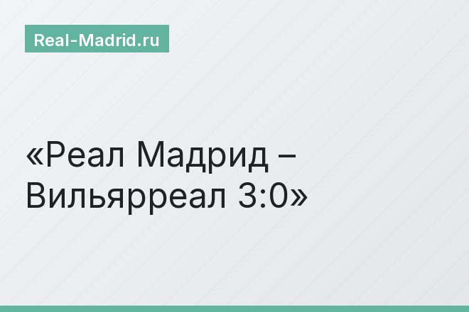 Реал Мадрид – Вильярреал 3:0