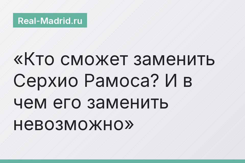 Кто сможет заменить Серхио Рамоса? И в чем его заменить невозможно