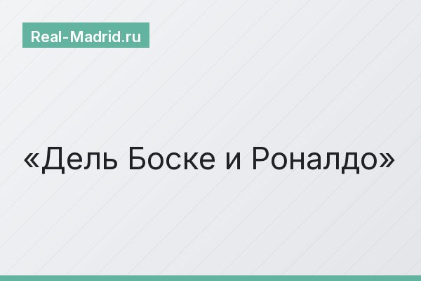 Дель Боске и Роналдо