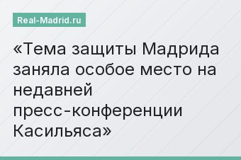 Тема защиты Мадрида заняла особое место на недавней пресс-конференции Касильяса