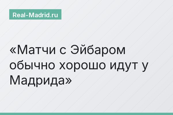 Матчи с Эйбаром обычно хорошо идут у Мадрида