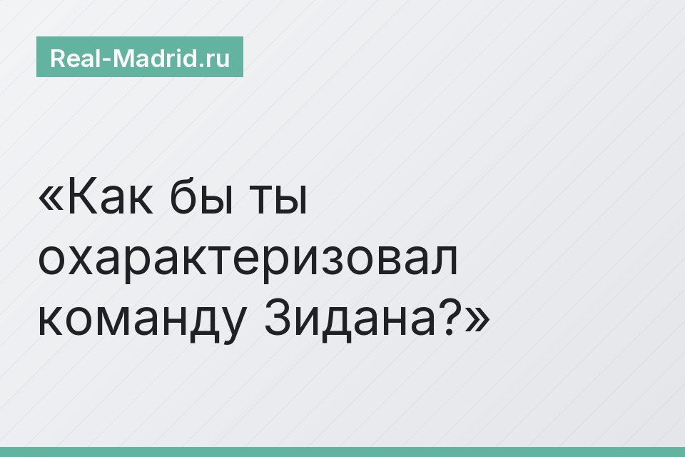 Как бы ты охарактеризовал команду Зидана?
