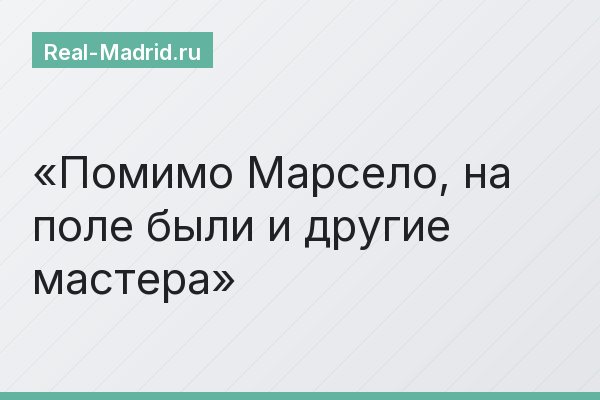 Помимо Марсело, на поле были и другие мастера